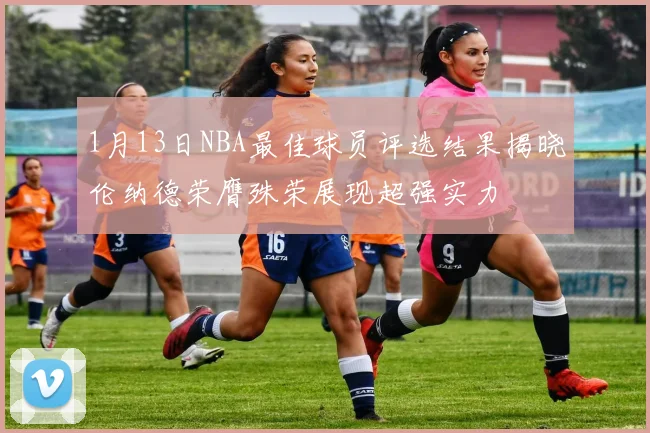 1月13日NBA最佳球员评选结果揭晓伦纳德荣膺殊荣展现超强实力