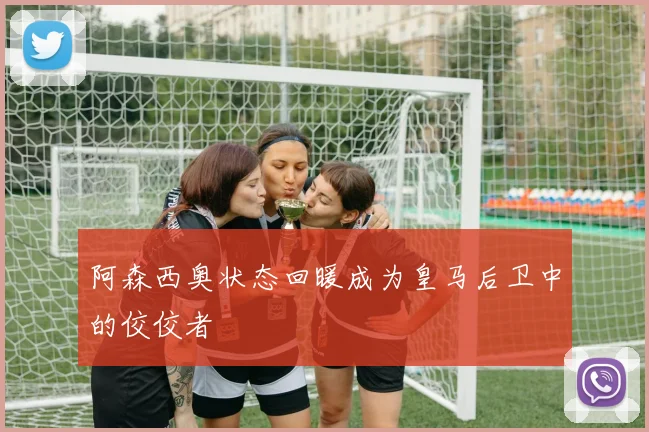 阿森西奥状态回暖成为皇马后卫中的佼佼者