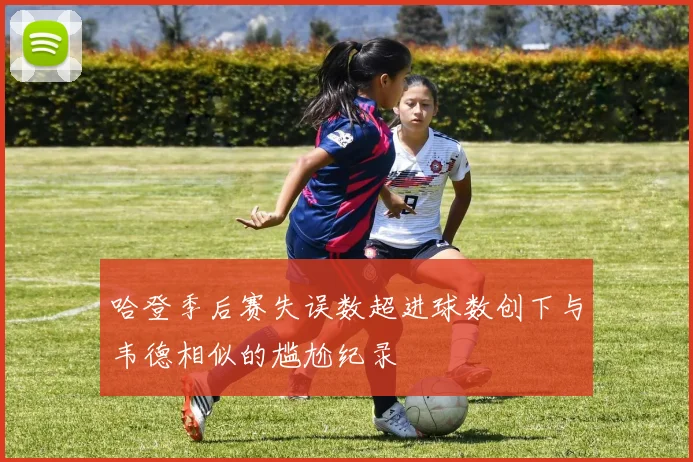 哈登季后赛失误数超进球数创下与韦德相似的尴尬纪录