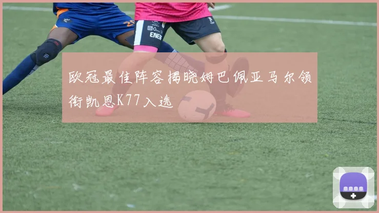 欧冠最佳阵容揭晓姆巴佩亚马尔领衔凯恩K77入选