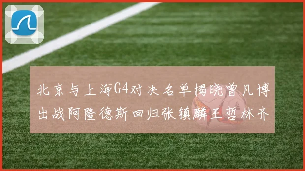 北京与上海G4对决名单揭晓曾凡博出战阿隆德斯回归张镇麟王哲林齐上阵